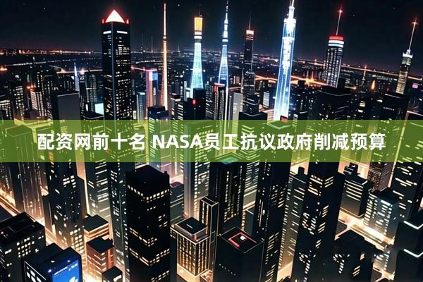 配资网前十名 NASA员工抗议政府削减预算