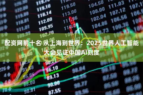配资网前十名 从上海到世界：2025世界人工智能大会见证中国AI刻度