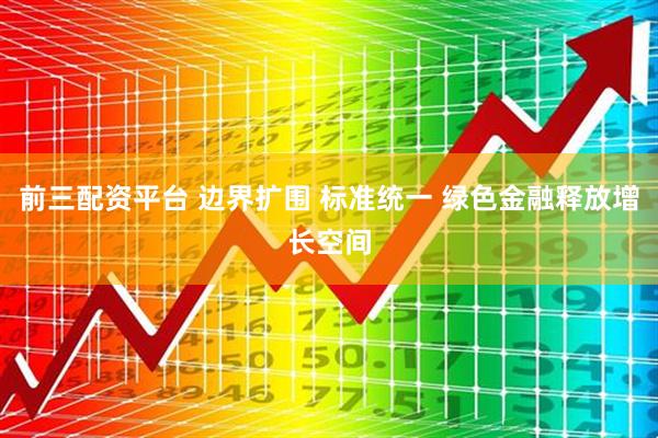 前三配资平台 边界扩围 标准统一 绿色金融释放增长空间