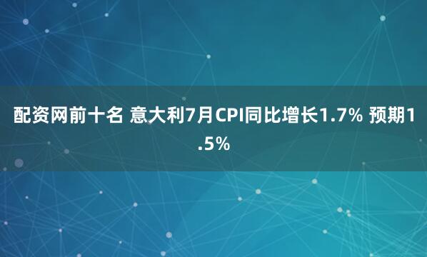 配资网前十名 意大利7月CPI同比增长1.7% 预期1.5%