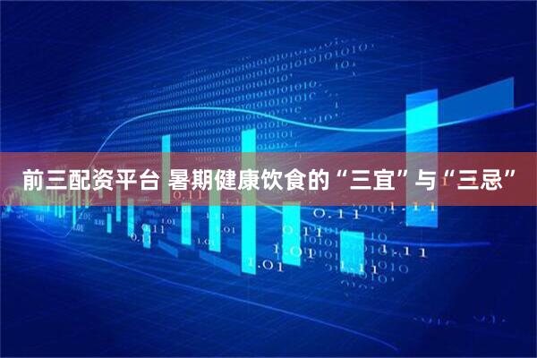 前三配资平台 暑期健康饮食的“三宜”与“三忌”