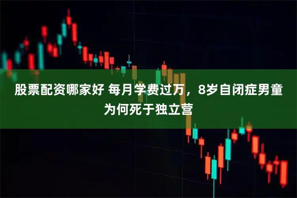 股票配资哪家好 每月学费过万，8岁自闭症男童为何死于独立营