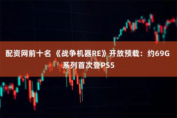 配资网前十名 《战争机器RE》开放预载：约69G 系列首次登PS5