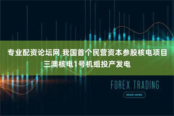 专业配资论坛网 我国首个民营资本参股核电项目三澳核电1号机组投产发电