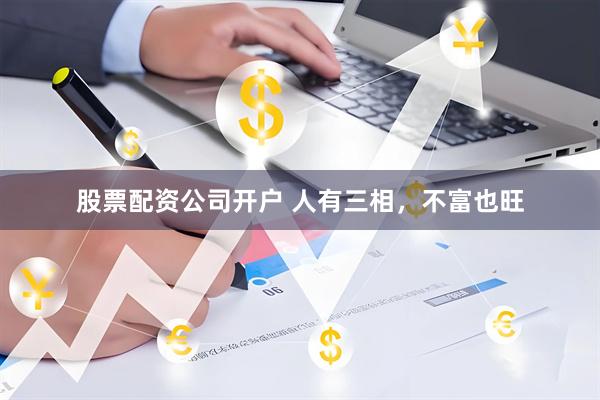 股票配资公司开户 人有三相，不富也旺
