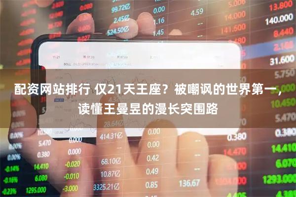 配资网站排行 仅21天王座？被嘲讽的世界第一，读懂王曼昱的漫长突围路