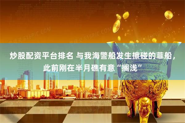 炒股配资平台排名 与我海警船发生擦碰的菲船,此前刚在半月礁有意“搁浅”